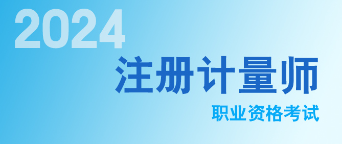 2024年（nián）度注冊計量師職業資格（gé）資（zī）格考（kǎo）試開（kāi）始領證啦！